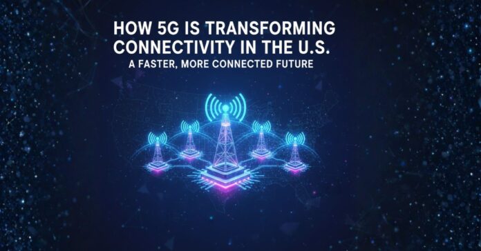 How 5G is Transforming Connectivity in the U.S.